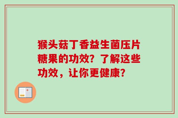 猴头菇丁香益生菌压片糖果的功效？了解这些功效，让你更健康？