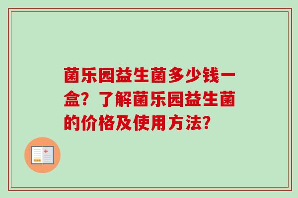 菌乐园益生菌多少钱一盒？了解菌乐园益生菌的价格及使用方法？