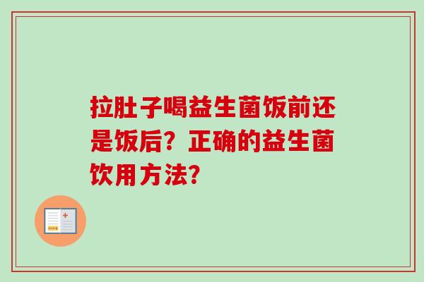 拉肚子喝益生菌饭前还是饭后？正确的益生菌饮用方法？