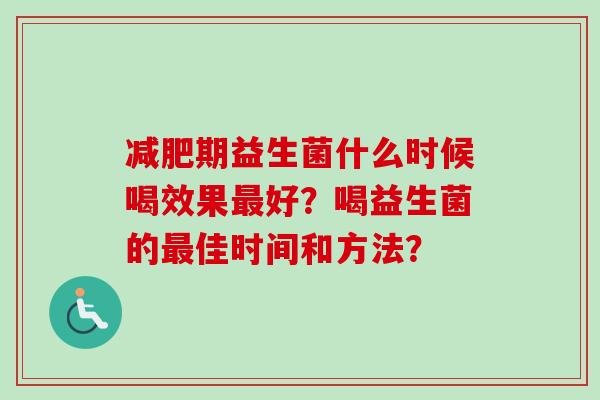 期益生菌什么时候喝效果好？喝益生菌的佳时间和方法？