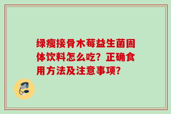 绿瘦接骨木莓益生菌固体饮料怎么吃？正确食用方法及注意事项？