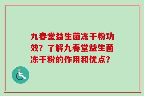 九春堂益生菌冻干粉功效？了解九春堂益生菌冻干粉的作用和优点？