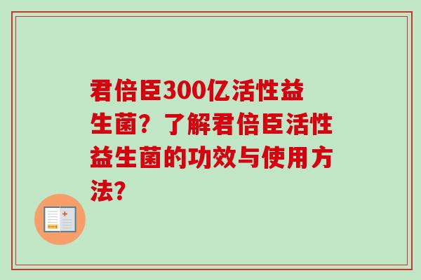 君倍臣300亿活性益生菌？了解君倍臣活性益生菌的功效与使用方法？