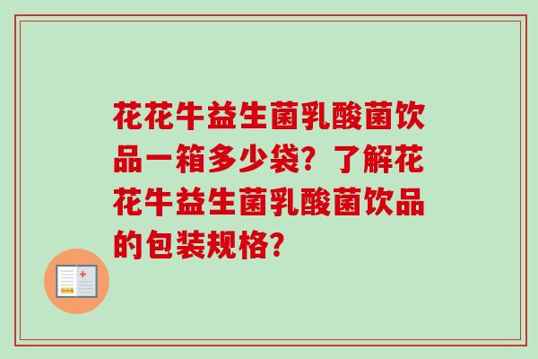 花花牛益生菌乳酸菌饮品一箱多少袋？了解花花牛益生菌乳酸菌饮品的包装规格？