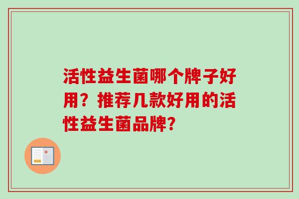 活性益生菌哪个牌子好用？推荐几款好用的活性益生菌品牌？