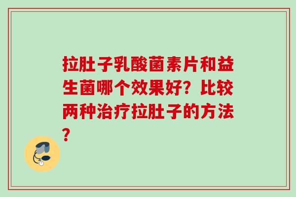 拉肚子乳酸菌素片和益生菌哪个效果好？比较两种拉肚子的方法？
