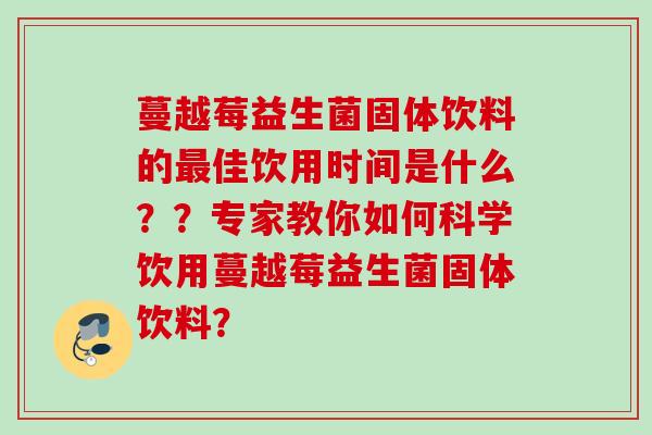 蔓越莓益生菌固体饮料的佳饮用时间是什么？？专家教你如何科学饮用蔓越莓益生菌固体饮料？