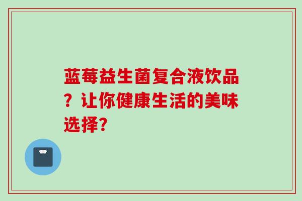 蓝莓益生菌复合液饮品？让你健康生活的美味选择？