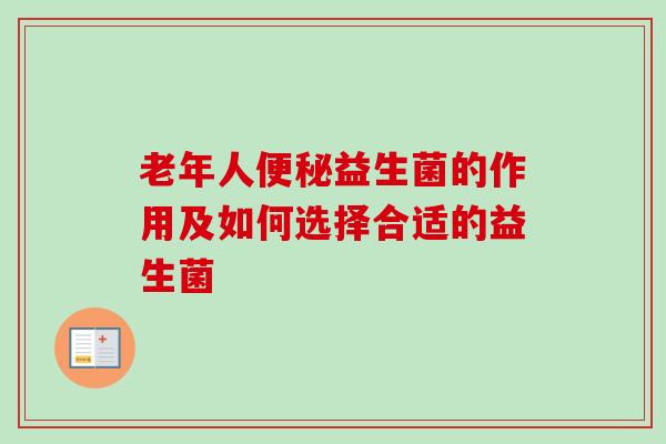 老年人益生菌的作用及如何选择合适的益生菌