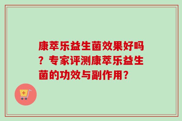 康萃乐益生菌效果好吗？专家评测康萃乐益生菌的功效与副作用？