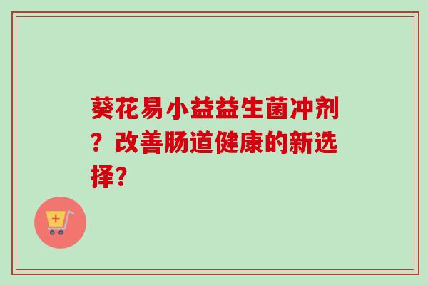 葵花易小益益生菌冲剂？改善肠道健康的新选择？
