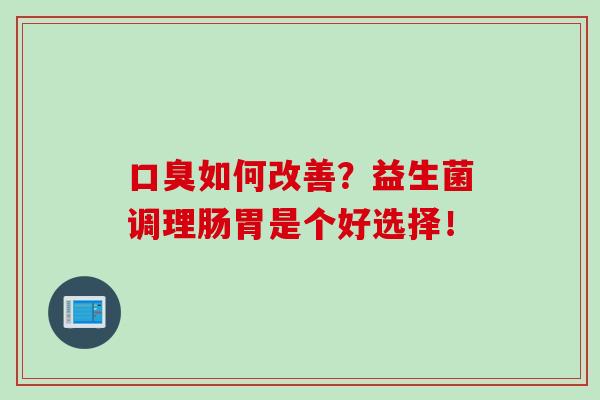 如何改善？益生菌调理肠胃是个好选择！