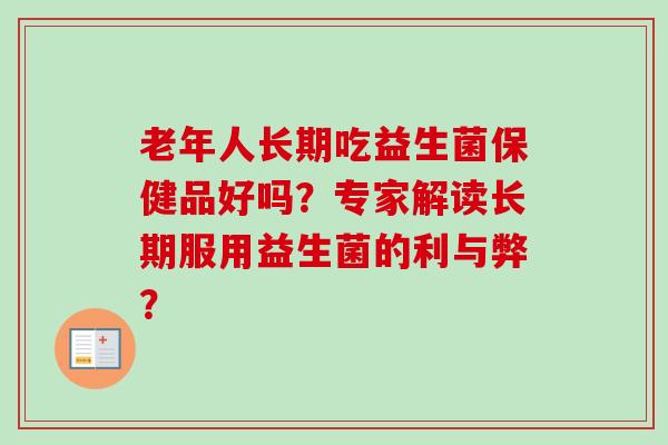 老年人长期吃益生菌保健品好吗？专家解读长期服用益生菌的利与弊？