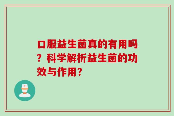 口服益生菌真的有用吗？科学解析益生菌的功效与作用？