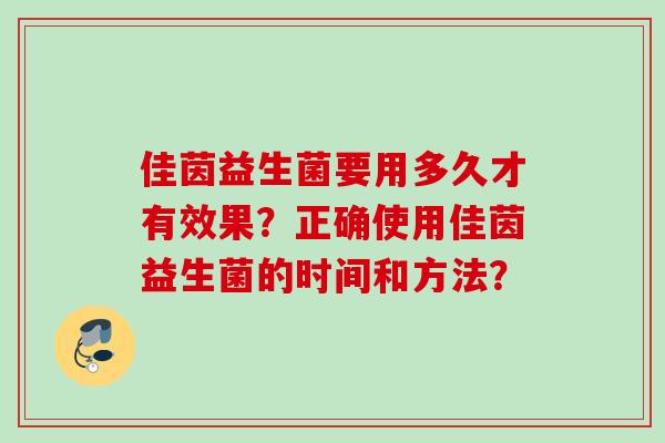 佳茵益生菌要用多久才有效果？正确使用佳茵益生菌的时间和方法？