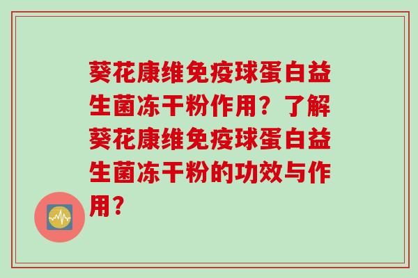 葵花康维球蛋白益生菌冻干粉作用？了解葵花康维球蛋白益生菌冻干粉的功效与作用？