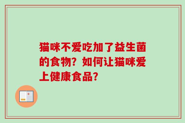 猫咪不爱吃加了益生菌的食物?如何让猫咪爱上健康食品? 猫咪不爱吃加了益生菌的食物?如何让猫咪爱上健康食品?