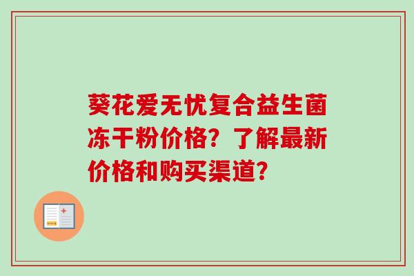 葵花爱无忧复合益生菌冻干粉价格？了解新价格和购买渠道？