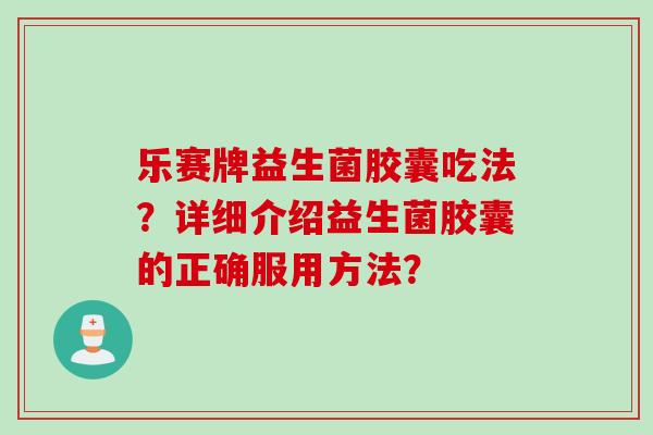 乐赛牌益生菌胶囊吃法？详细介绍益生菌胶囊的正确服用方法？
