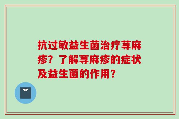 抗过敏益生菌治疗荨麻疹？了解荨麻疹的症状及益生菌的作用？