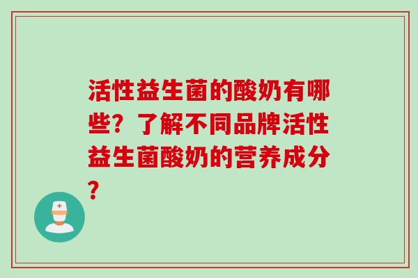 活性益生菌的酸奶有哪些？了解不同品牌活性益生菌酸奶的营养成分？