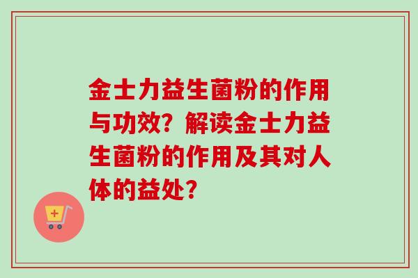 金士力益生菌粉的作用与功效？解读金士力益生菌粉的作用及其对人体的益处？