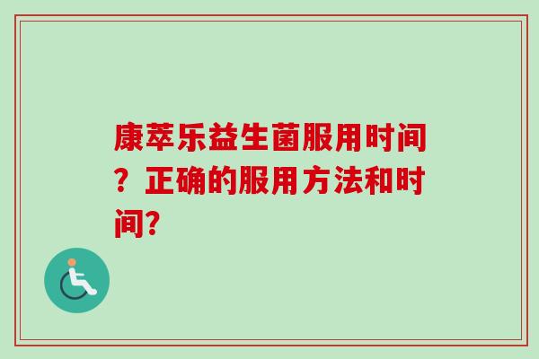 康萃乐益生菌服用时间？正确的服用方法和时间？