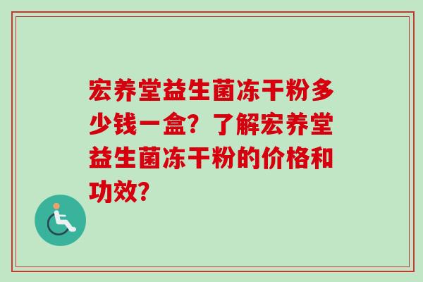 宏养堂益生菌冻干粉多少钱一盒？了解宏养堂益生菌冻干粉的价格和功效？
