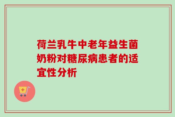 荷兰乳牛中老年益生菌奶粉对患者的适宜性分析