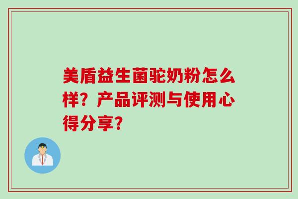 美盾益生菌驼奶粉怎么样?产品评测与使用心得分享? 美盾益生菌驼奶粉怎么样?产品评测与使用心得分享?