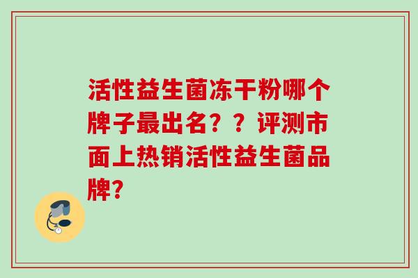 活性益生菌冻干粉哪个牌子出名？？评测市面上热销活性益生菌品牌？