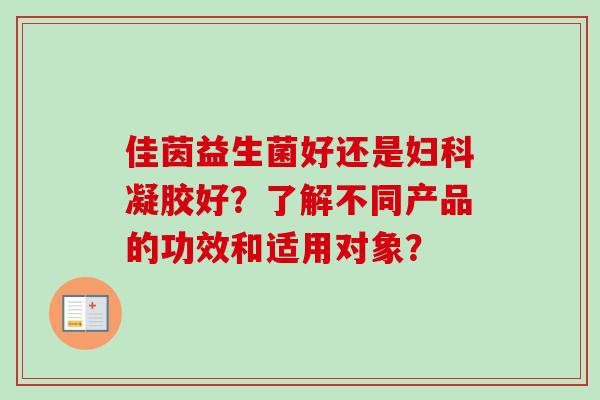佳茵益生菌好还是凝胶好?了解不同产品的功效和适用对象? 佳茵益生菌好还是凝胶好?了解不同产品的功效和适用对象?