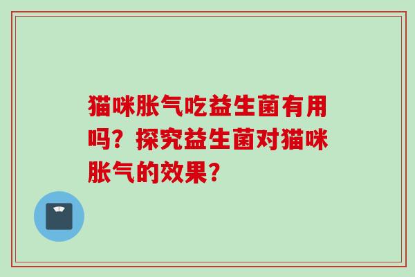猫咪吃益生菌有用吗？探究益生菌对猫咪的效果？