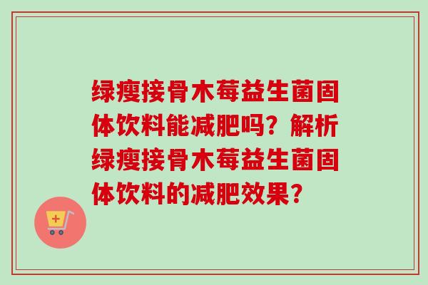 绿瘦接骨木莓益生菌固体饮料能吗？解析绿瘦接骨木莓益生菌固体饮料的效果？