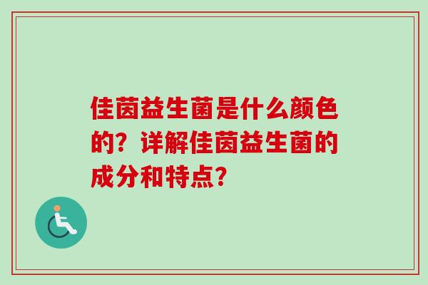 佳茵益生菌是什么颜色的？详解佳茵益生菌的成分和特点？