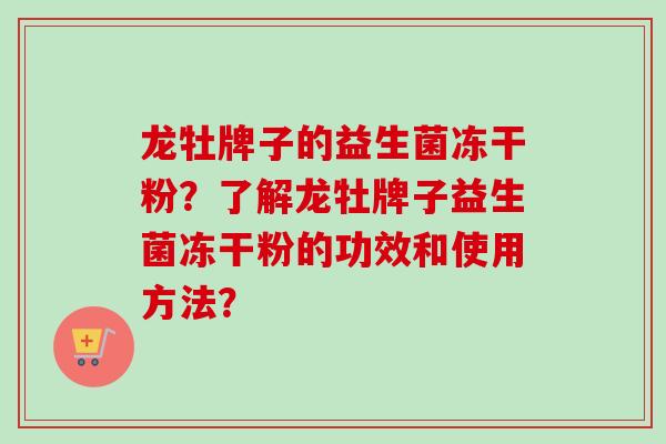 龙牡牌子的益生菌冻干粉？了解龙牡牌子益生菌冻干粉的功效和使用方法？