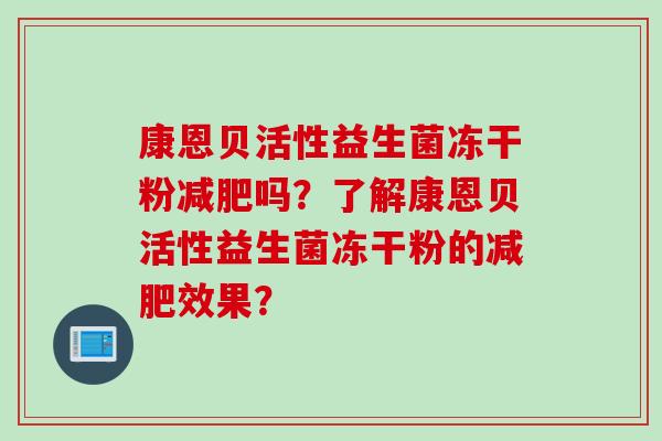 康恩贝活性益生菌冻干粉吗?了解康恩贝活性益生菌冻干粉的效果? 康恩贝活性益生菌冻干粉吗?了解康恩贝活性益生菌冻干粉的效果?