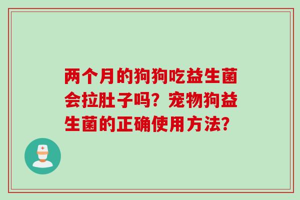 两个月的狗狗吃益生菌会拉肚子吗？宠物狗益生菌的正确使用方法？
