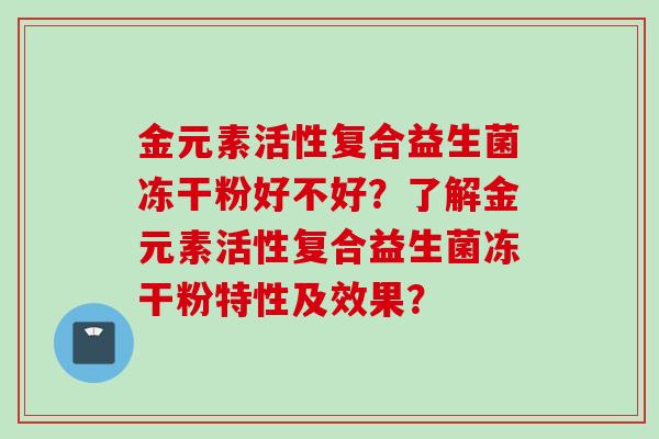 金元素活性复合益生菌冻干粉好不好？了解金元素活性复合益生菌冻干粉特性及效果？