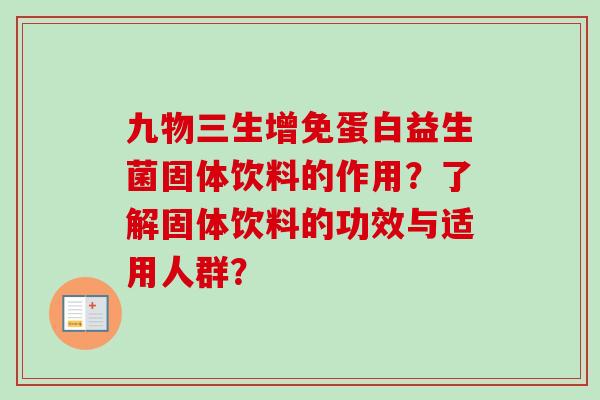 九物三生增免蛋白益生菌固体饮料的作用？了解固体饮料的功效与适用人群？