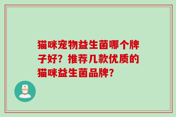 猫咪宠物益生菌哪个牌子好？推荐几款优质的猫咪益生菌品牌？
