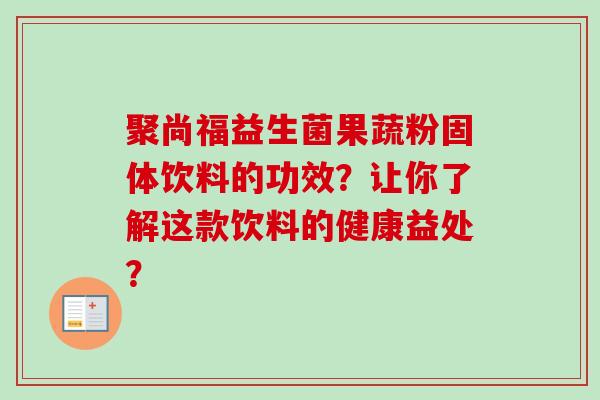 聚尚福益生菌果蔬粉固体饮料的功效？让你了解这款饮料的健康益处？