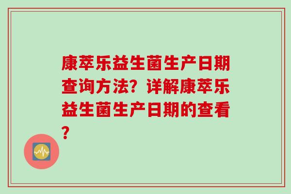 康萃乐益生菌生产日期查询方法?详解康萃乐益生菌生产日期的查看? 康萃乐益生菌生产日期查询方法?详解康萃乐益生菌生产日期的查看?