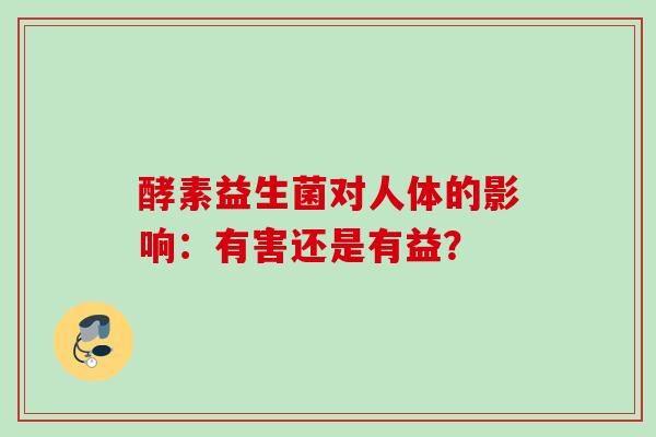 酵素益生菌对人体的影响：有害还是有益？