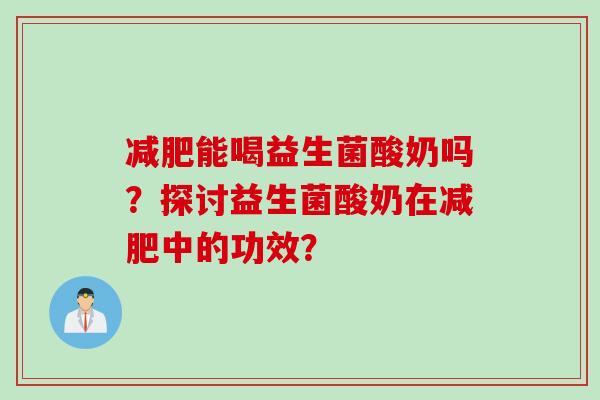 能喝益生菌酸奶吗?探讨益生菌酸奶在中的功效? 能喝益生菌酸奶吗?探讨益生菌酸奶在中的功效?