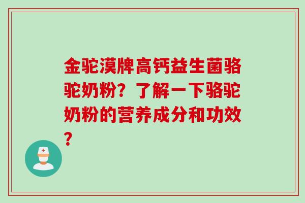 金驼漠牌高钙益生菌骆驼奶粉？了解一下骆驼奶粉的营养成分和功效？