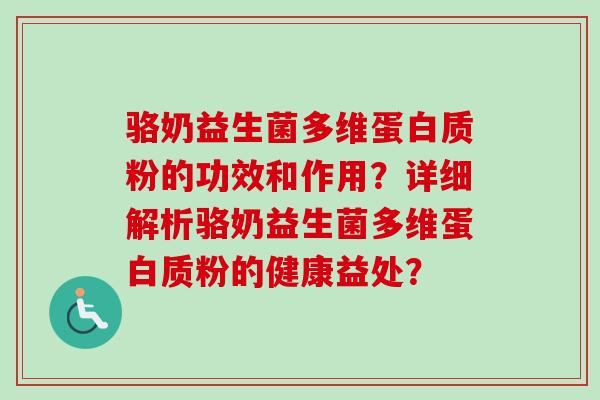 骆奶益生菌多维蛋白质粉的功效和作用?详细解析骆奶益生菌多维蛋白质粉的健康益处? 骆奶益生菌多维蛋白质粉的功效和作用?详细解析骆奶益生菌多维蛋白质粉的健康益处?