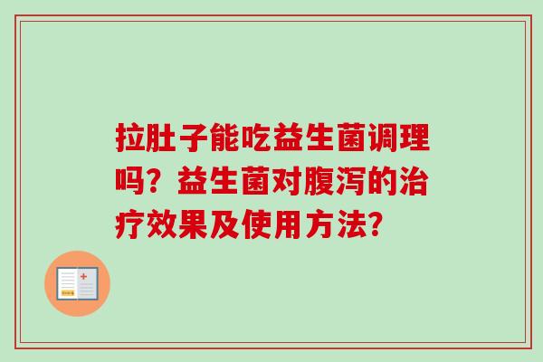 拉肚子能吃益生菌调理吗？益生菌对腹泻的治疗效果及使用方法？