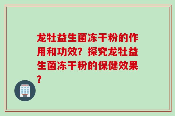 龙牡益生菌冻干粉的作用和功效?探究龙牡益生菌冻干粉的保健效果? 龙牡益生菌冻干粉的作用和功效?探究龙牡益生菌冻干粉的保健效果?
