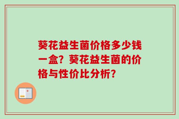 葵花益生菌价格多少钱一盒?葵花益生菌的价格与性价比分析? 葵花益生菌价格多少钱一盒?葵花益生菌的价格与性价比分析?